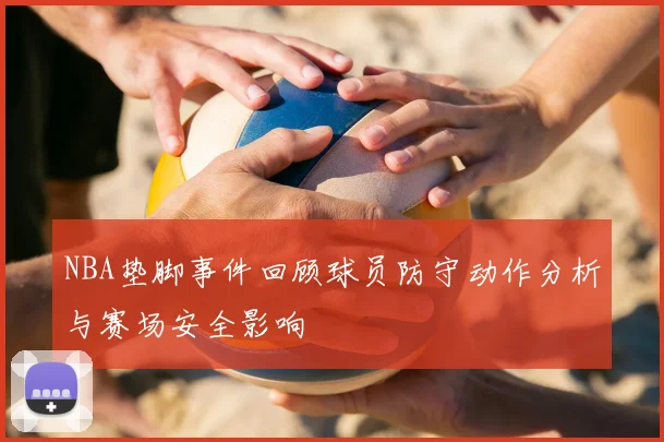 NBA垫脚事件回顾球员防守动作分析与赛场安全影响