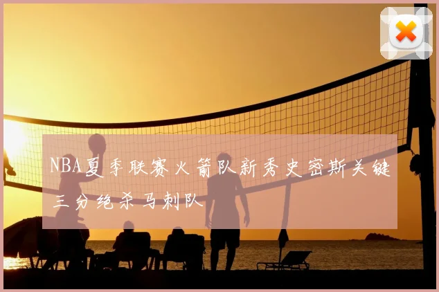 NBA夏季联赛火箭队新秀史密斯关键三分绝杀马刺队