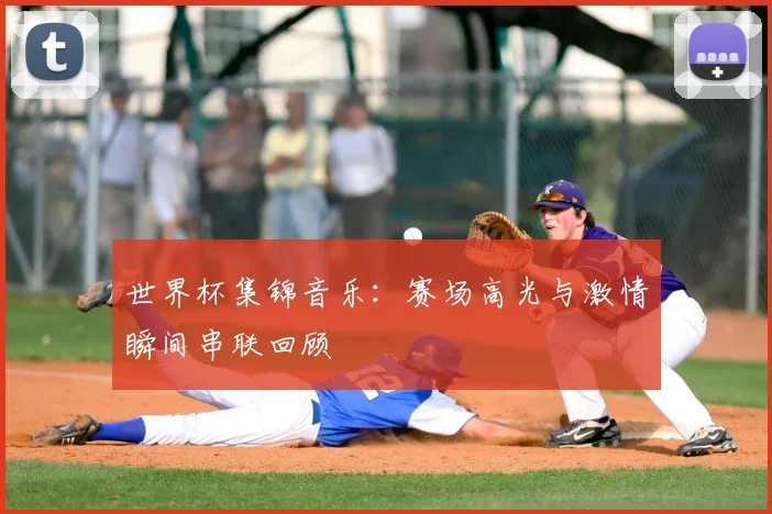 世界杯集锦音乐:赛场高光与激情瞬间串联回顾