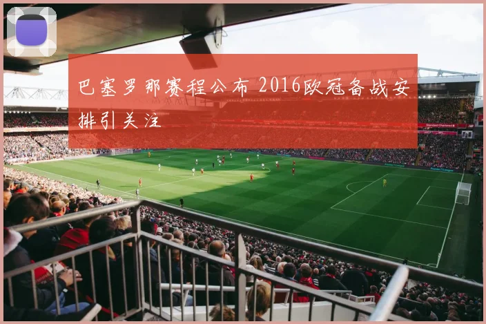 巴塞罗那赛程公布 2016欧冠备战安排引关注