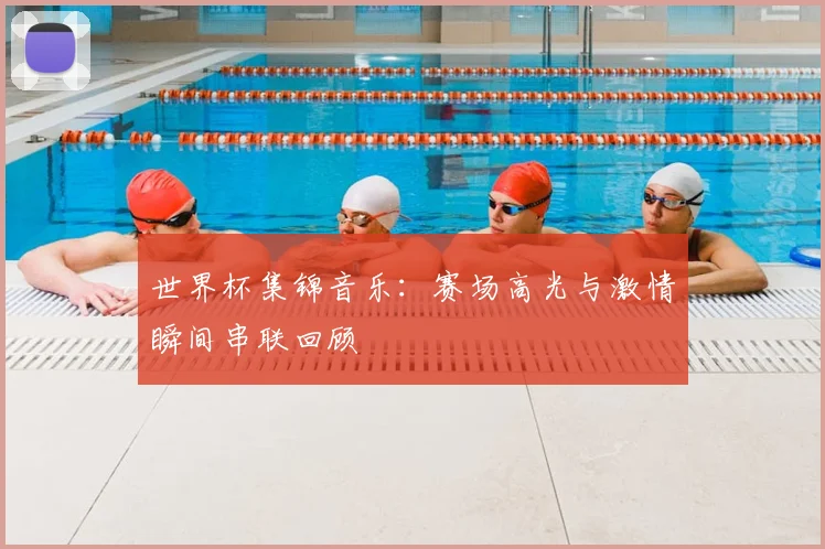世界杯集锦音乐:赛场高光与激情瞬间串联回顾