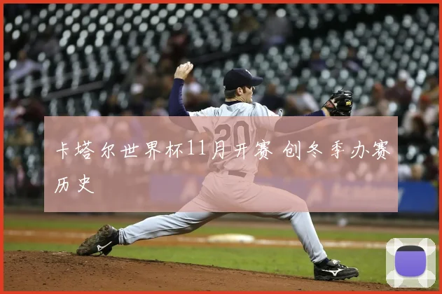卡塔尔世界杯11月开赛 创冬季办赛历史