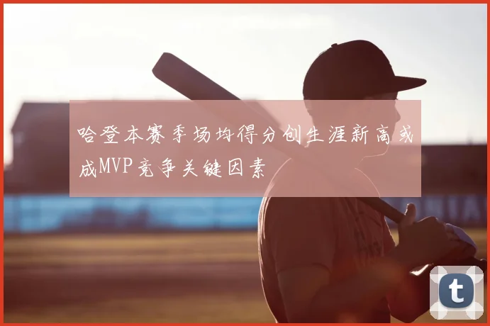 哈登本赛季场均得分创生涯新高或成MVP竞争关键因素