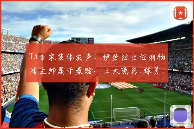 TA专家集体发声!伊劳拉出任利物浦主帅属于豪赌,三大隐患_球员_英超_伯恩茅斯