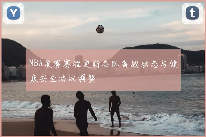 NBA复赛赛程更新各队备战动态与健康安全协议调整