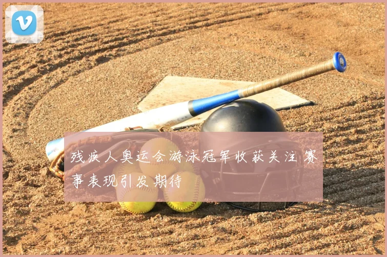 残疾人奥运会游泳冠军收获关注 赛事表现引发期待
