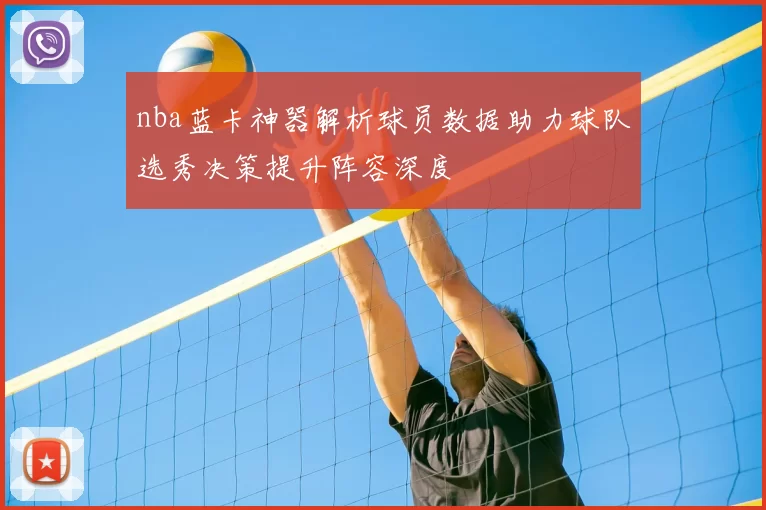 nba蓝卡神器解析球员数据助力球队选秀决策提升阵容深度