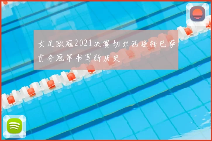 女足欧冠2021决赛切尔西逆转巴萨首夺冠军书写新历史