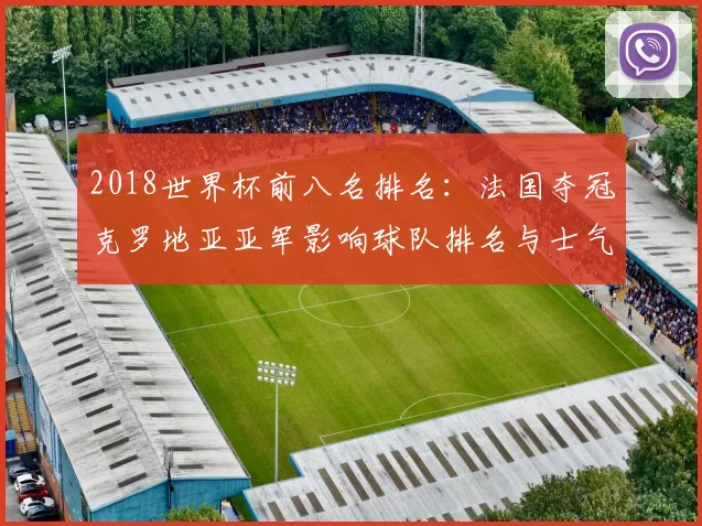 2018世界杯前八名排名：法国夺冠克罗地亚亚军影响球队排名与士气