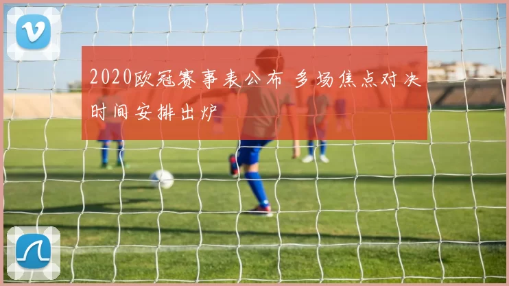 2020欧冠赛事表公布 多场焦点对决时间安排出炉