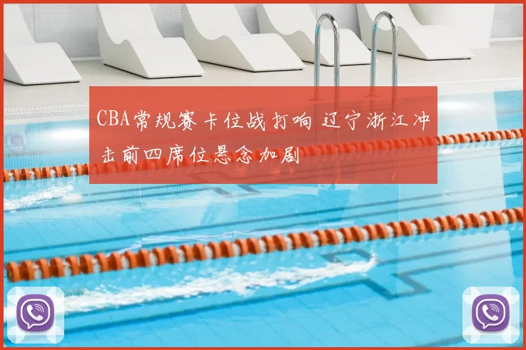CBA常规赛卡位战打响 辽宁浙江冲击前四席位悬念加剧
