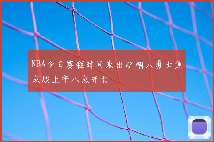 NBA今日赛程时间表出炉湖人勇士焦点战上午八点开打