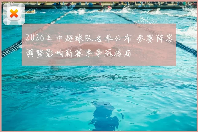 2026年中超球队名单公布 参赛阵容调整影响新赛季争冠格局