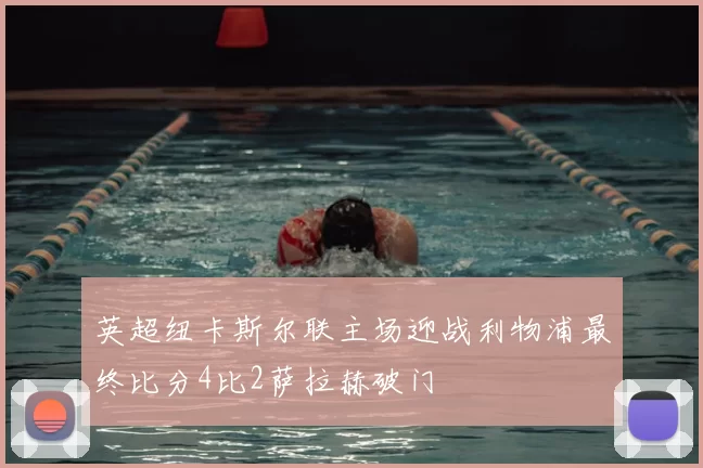 英超纽卡斯尔联主场迎战利物浦最终比分4比2萨拉赫破门