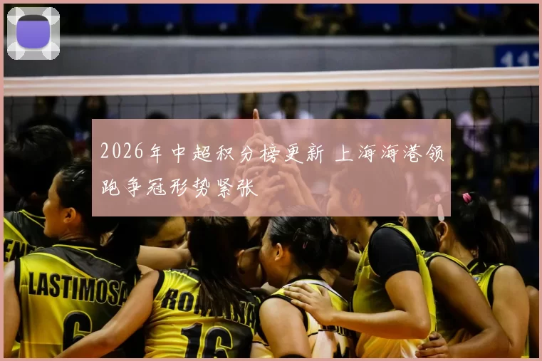 2026年中超积分榜更新 上海海港领跑争冠形势紧张