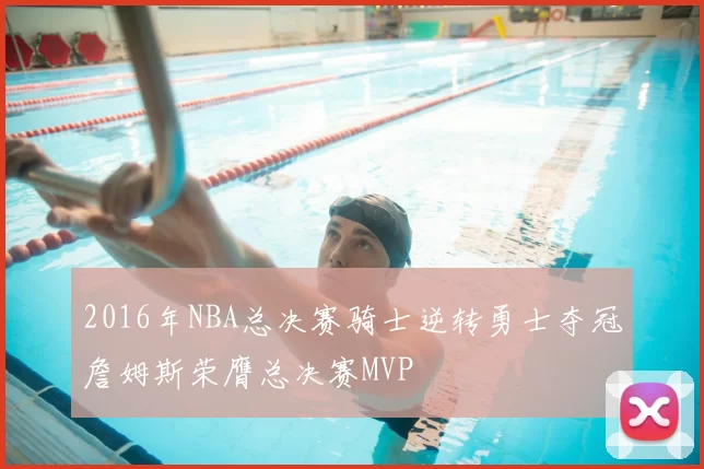 2016年NBA总决赛骑士逆转勇士夺冠詹姆斯荣膺总决赛MVP