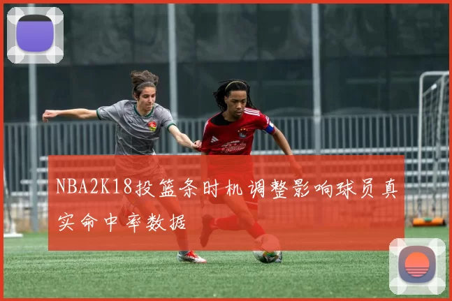 NBA2K18投篮条时机调整影响球员真实命中率数据