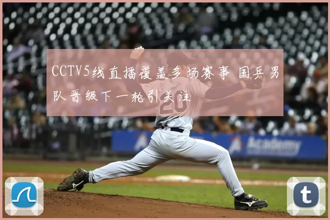 CCTV5线直播覆盖多场赛事 国乒男队晋级下一轮引关注