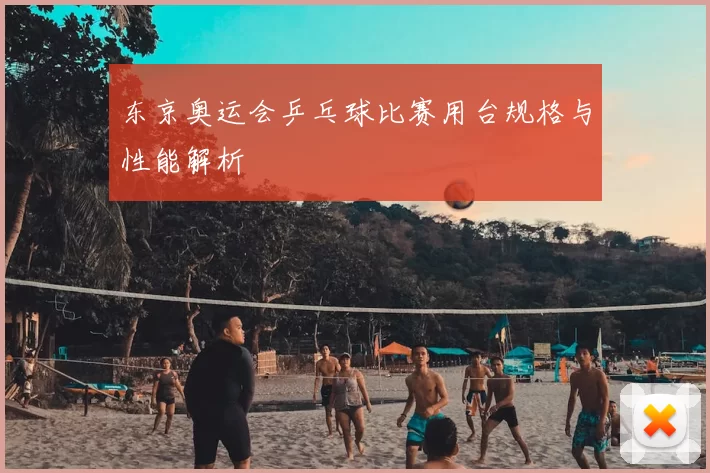 东京奥运会乒乓球比赛用台规格与性能解析