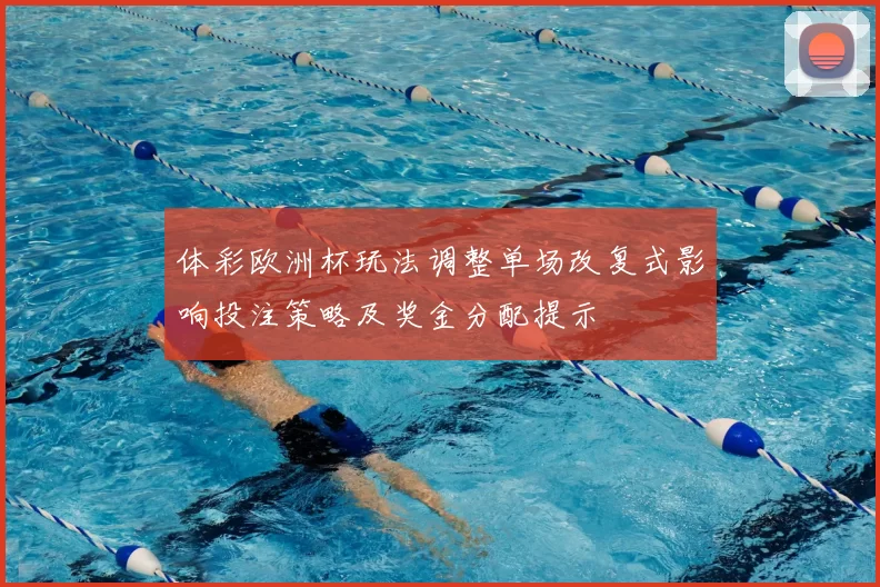 体彩欧洲杯玩法调整单场改复式影响投注策略及奖金分配提示