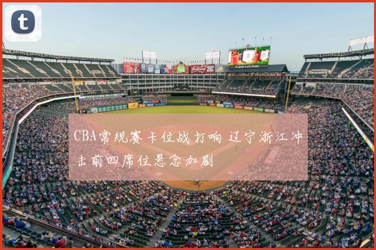 CBA常规赛卡位战打响 辽宁浙江冲击前四席位悬念加剧