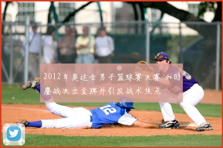 2012年奥运会男子篮球赛决赛 加时鏖战决出金牌并引发战术焦点