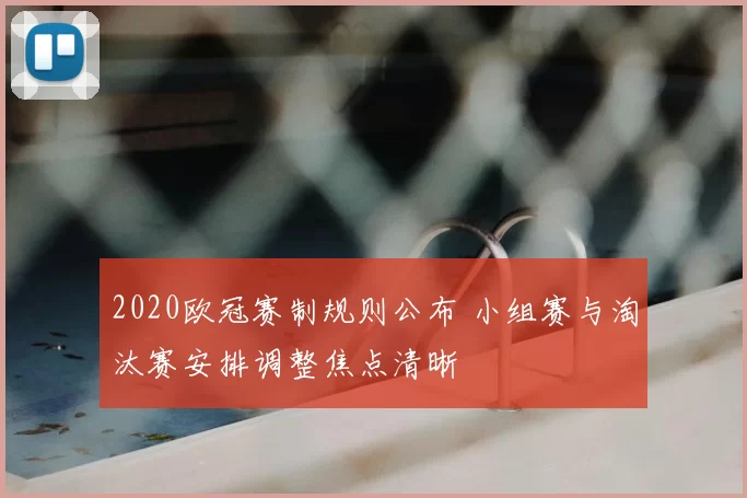 2020欧冠赛制规则公布 小组赛与淘汰赛安排调整焦点清晰