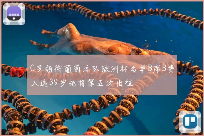 C罗领衔葡萄牙队欧洲杯名单B席B费入选39岁老将第五次出征