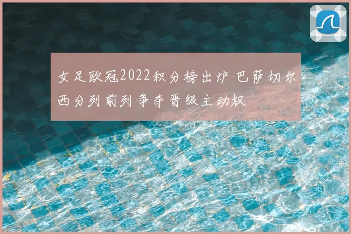 女足欧冠2022积分榜出炉 巴萨切尔西分列前列争夺晋级主动权