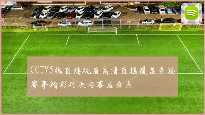 CCTV5线直播观看高清直播覆盖多场赛事精彩对决与赛后看点