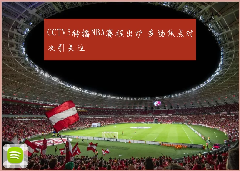 CCTV5转播NBA赛程出炉 多场焦点对决引关注