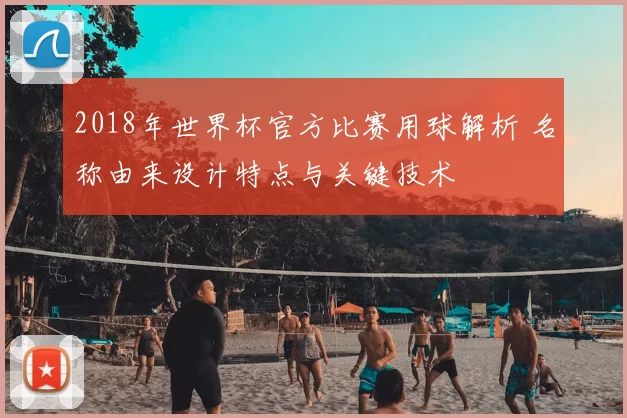 2018年世界杯官方比赛用球解析 名称由来设计特点与关键技术