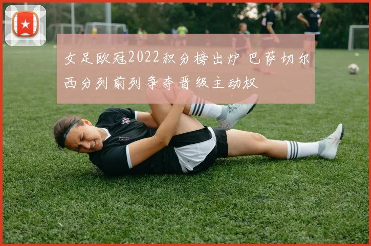 女足欧冠2022积分榜出炉 巴萨切尔西分列前列争夺晋级主动权