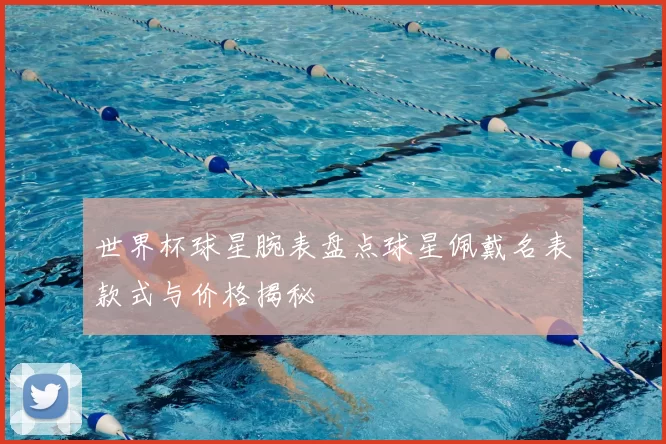 世界杯球星腕表盘点球星佩戴名表款式与价格揭秘