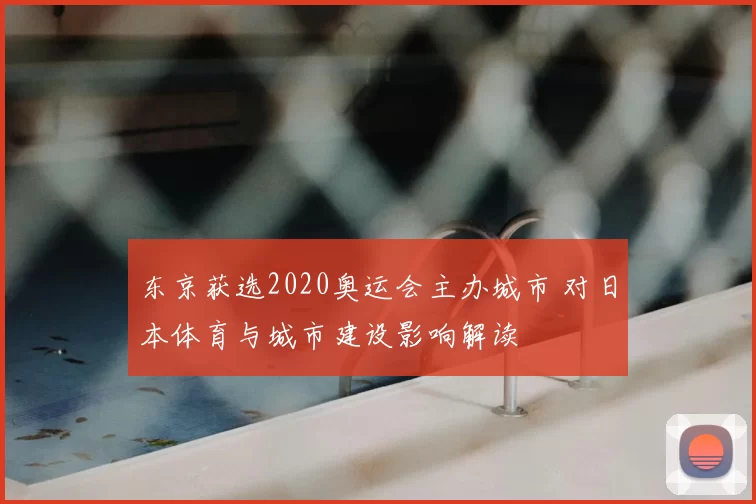 东京获选2020奥运会主办城市 对日本体育与城市建设影响解读