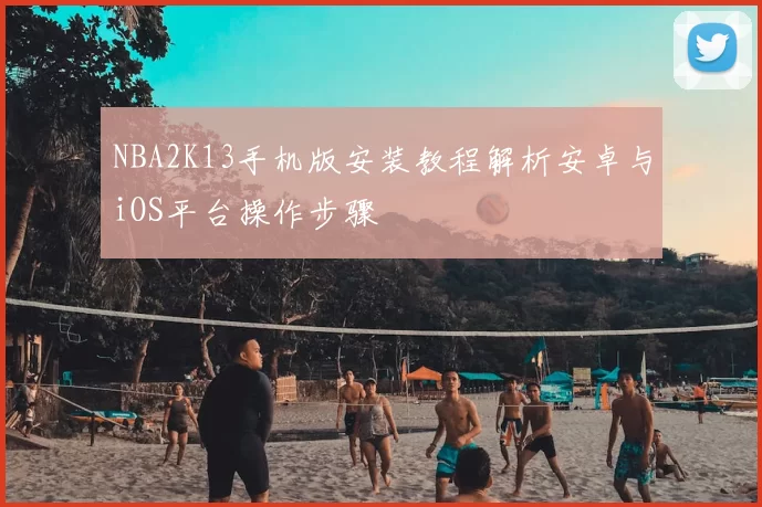 NBA2K13手机版安装教程解析安卓与iOS平台操作步骤