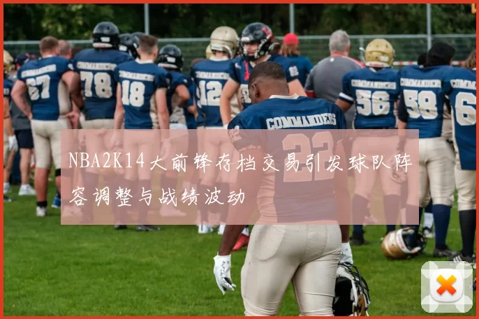 NBA2K14大前锋存档交易引发球队阵容调整与战绩波动