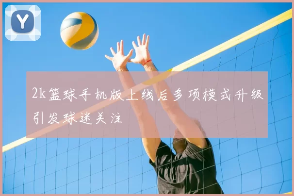 2k篮球手机版上线后多项模式升级引发球迷关注