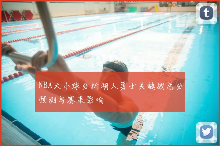 NBA大小球分析湖人勇士关键战总分预测与赛果影响