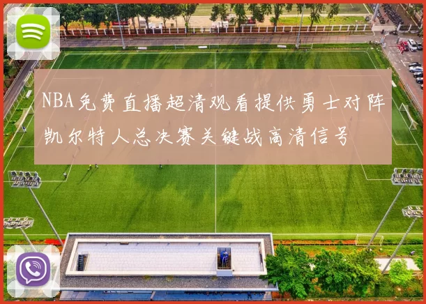 NBA免费直播超清观看提供勇士对阵凯尔特人总决赛关键战高清信号