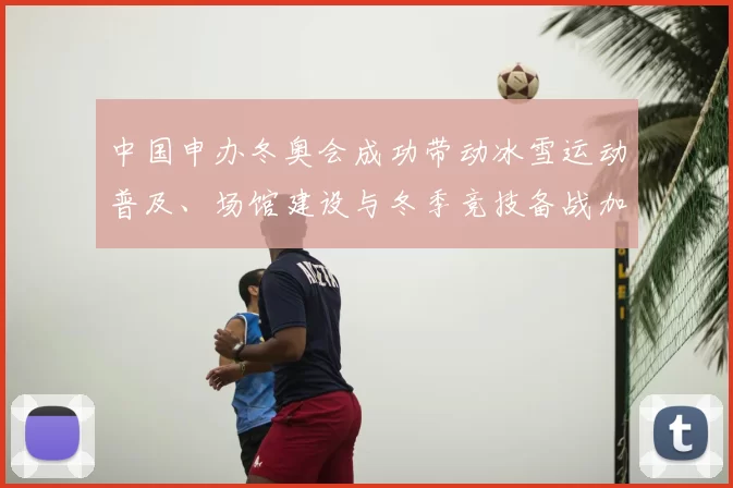 中国申办冬奥会成功带动冰雪运动普及、场馆建设与冬季竞技备战加速