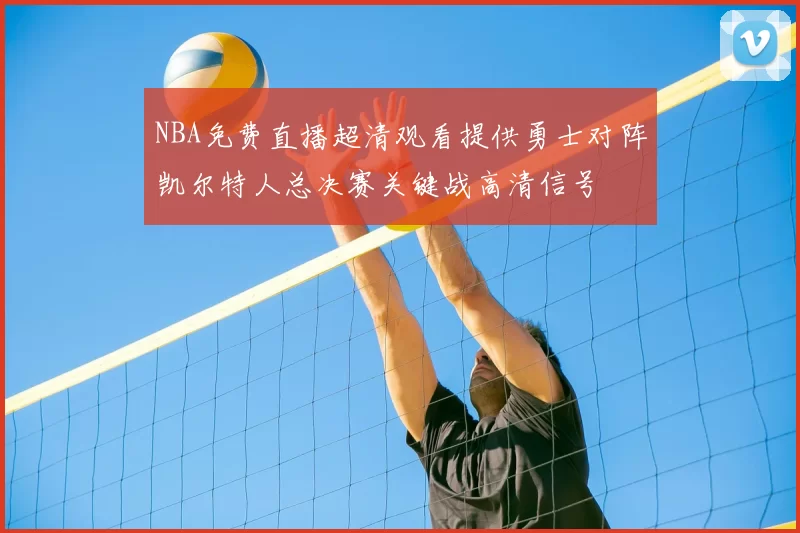 NBA免费直播超清观看提供勇士对阵凯尔特人总决赛关键战高清信号