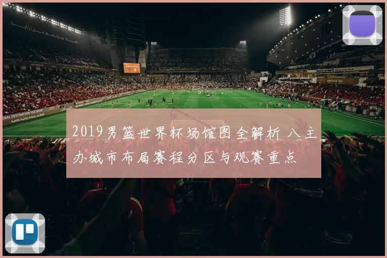 2019男篮世界杯场馆图全解析 八主办城市布局赛程分区与观赛重点