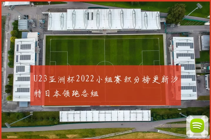 U23亚洲杯2022小组赛积分榜更新沙特日本领跑各组