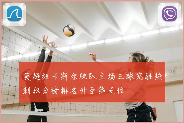 英超纽卡斯尔联队主场三球完胜热刺积分榜排名升至第五位