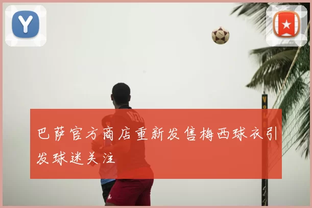 巴萨官方商店重新发售梅西球衣引发球迷关注