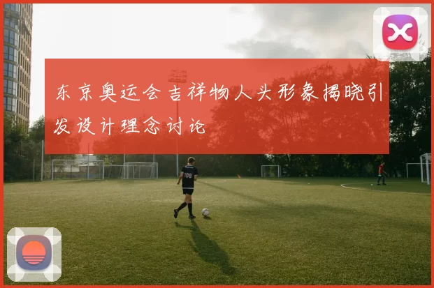 东京奥运会吉祥物人头形象揭晓引发设计理念讨论