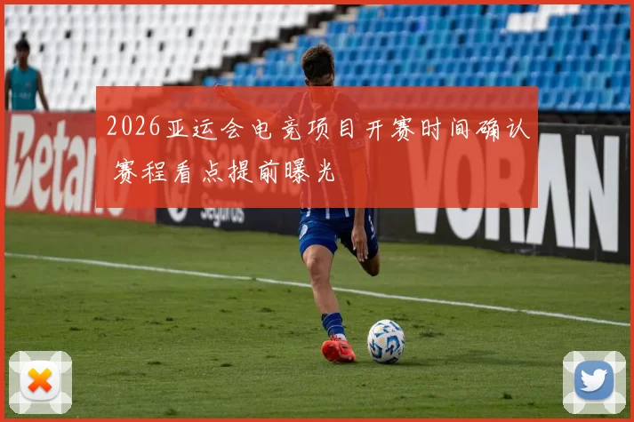 2026亚运会电竞项目开赛时间确认 赛程看点提前曝光